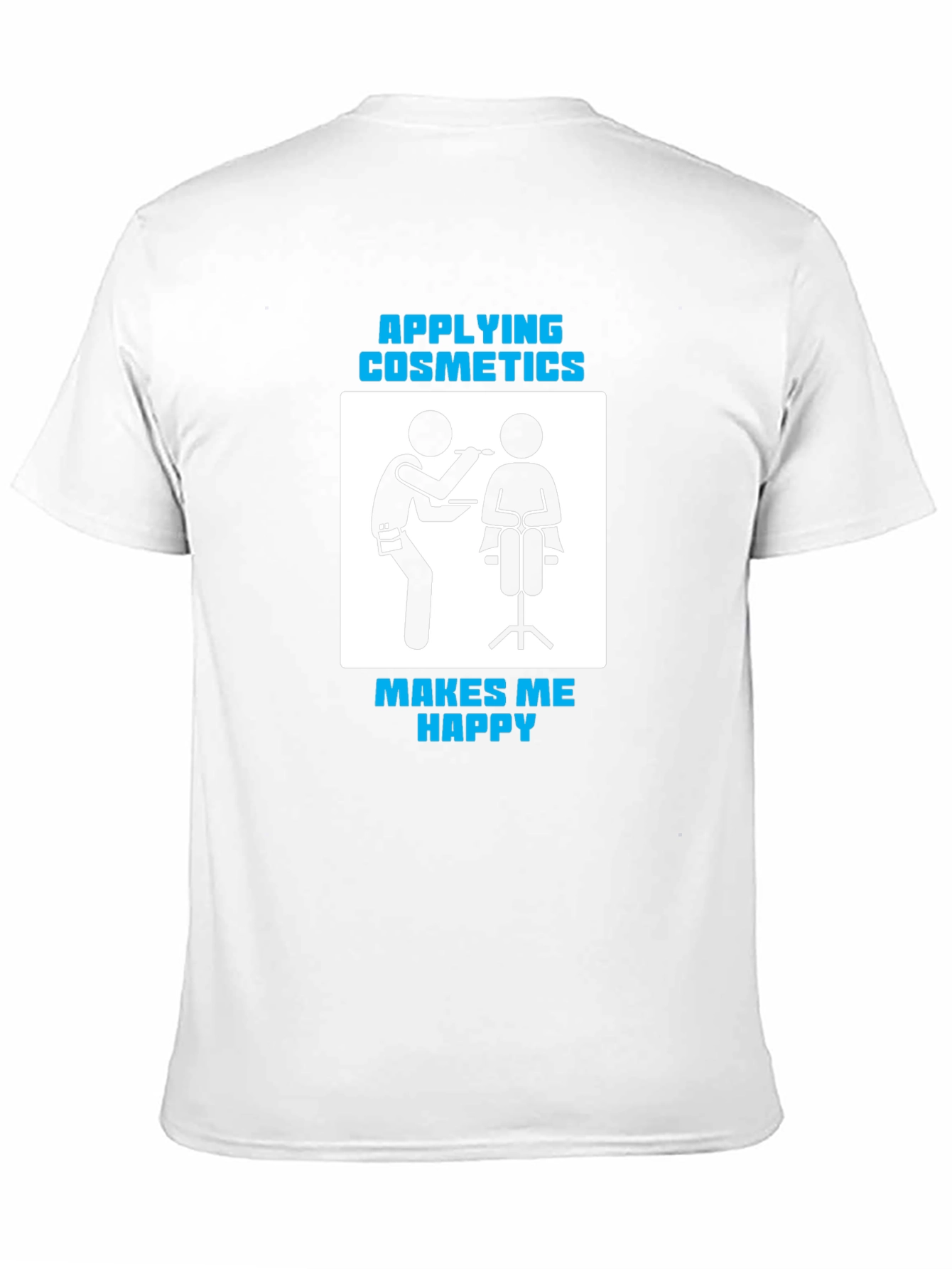 Cosmetics Application T-Shirt - Makes Me Happy!