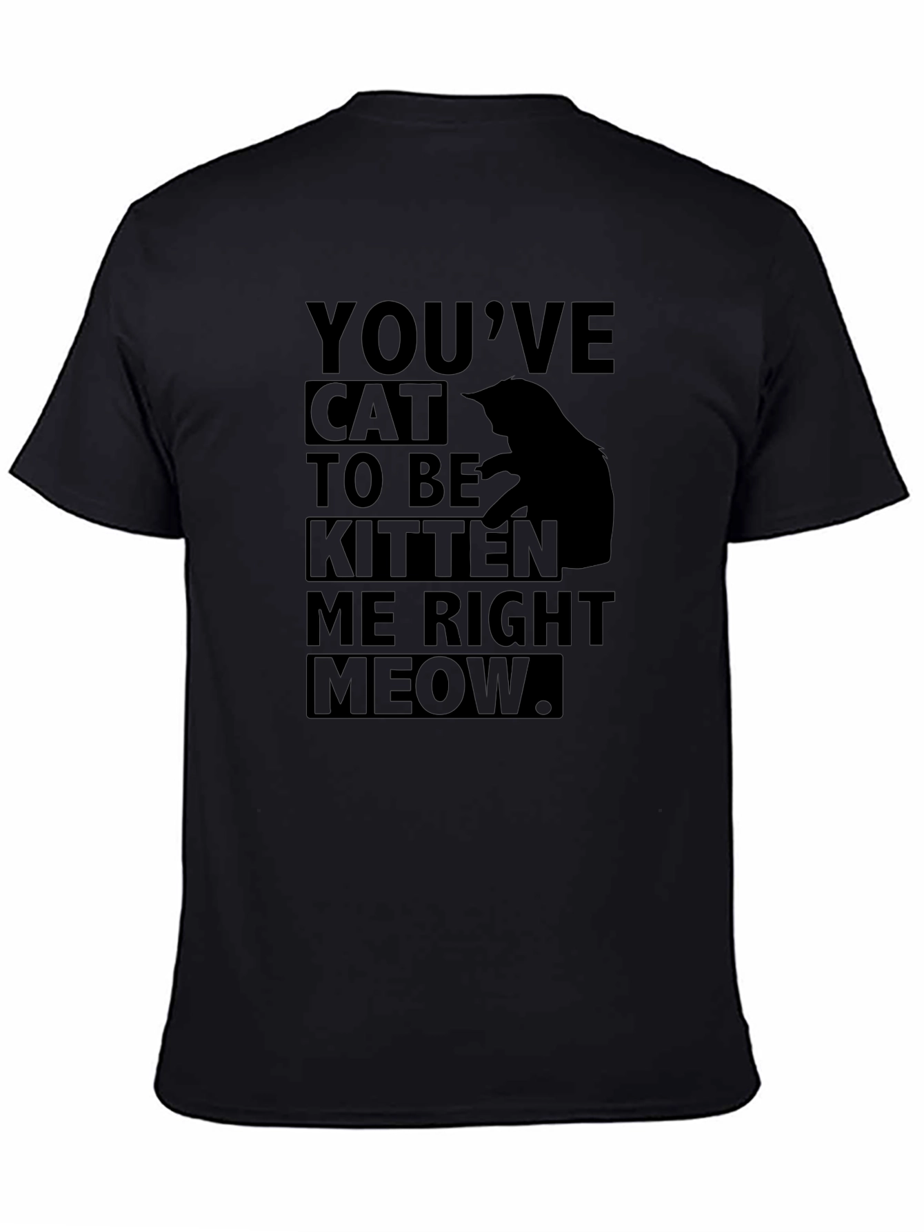 Youve Cat to Be Kitten Me Right Meow T-Shirt