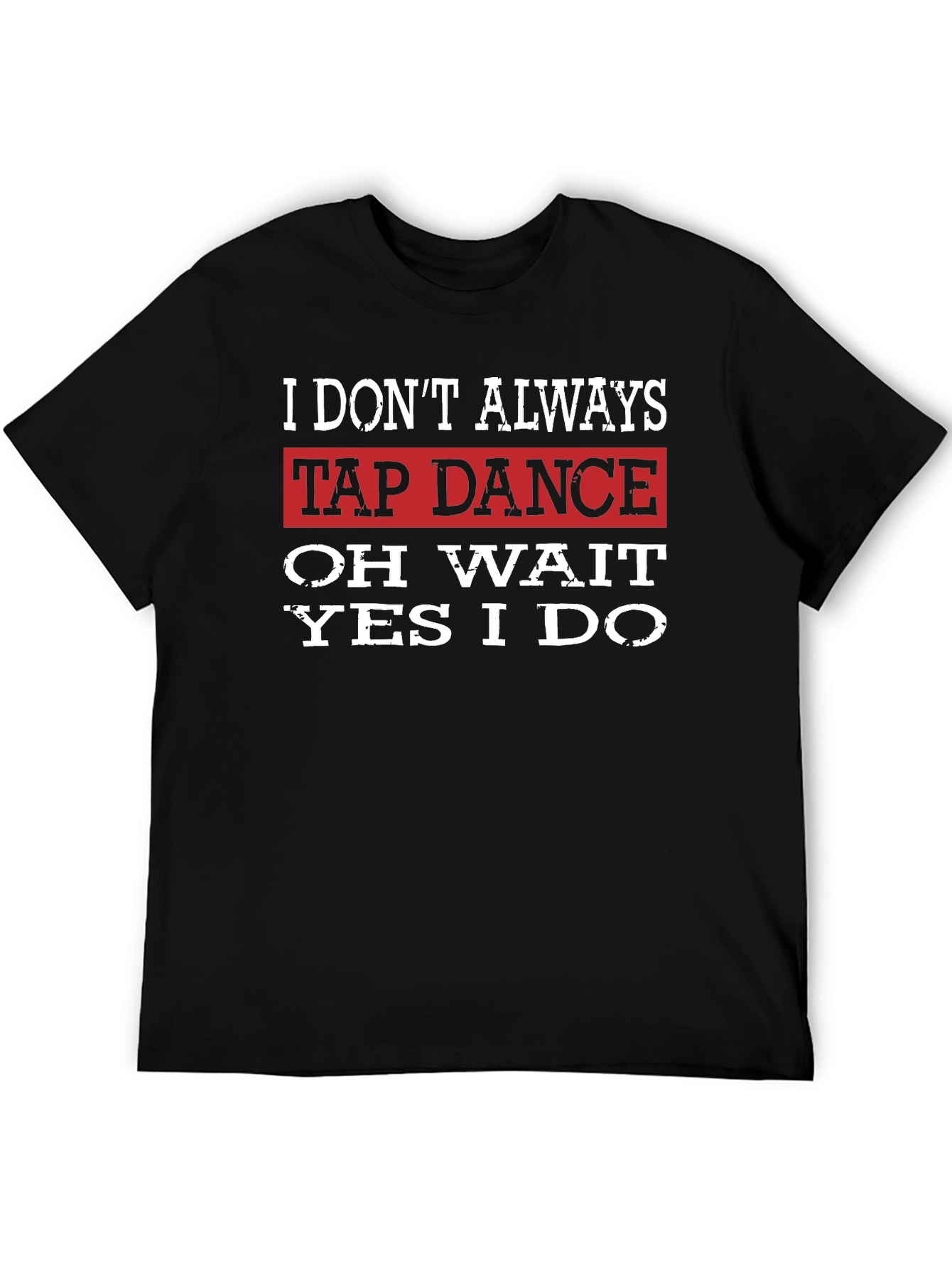 Tap Dance T-Shirt: I Dont Always... Funny Dance Tee