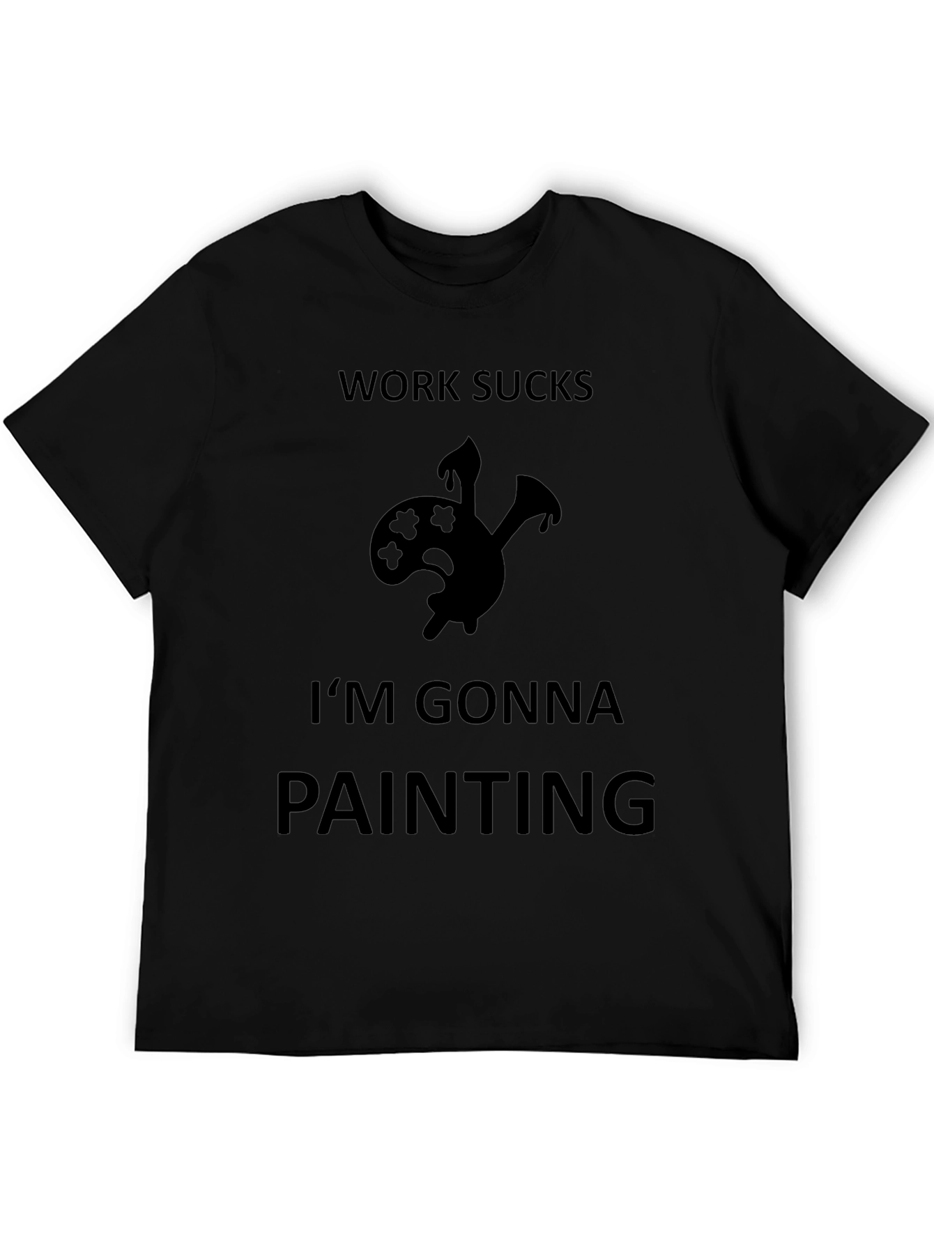 Work Sucks Im Gonna Painting Black T-Shirt