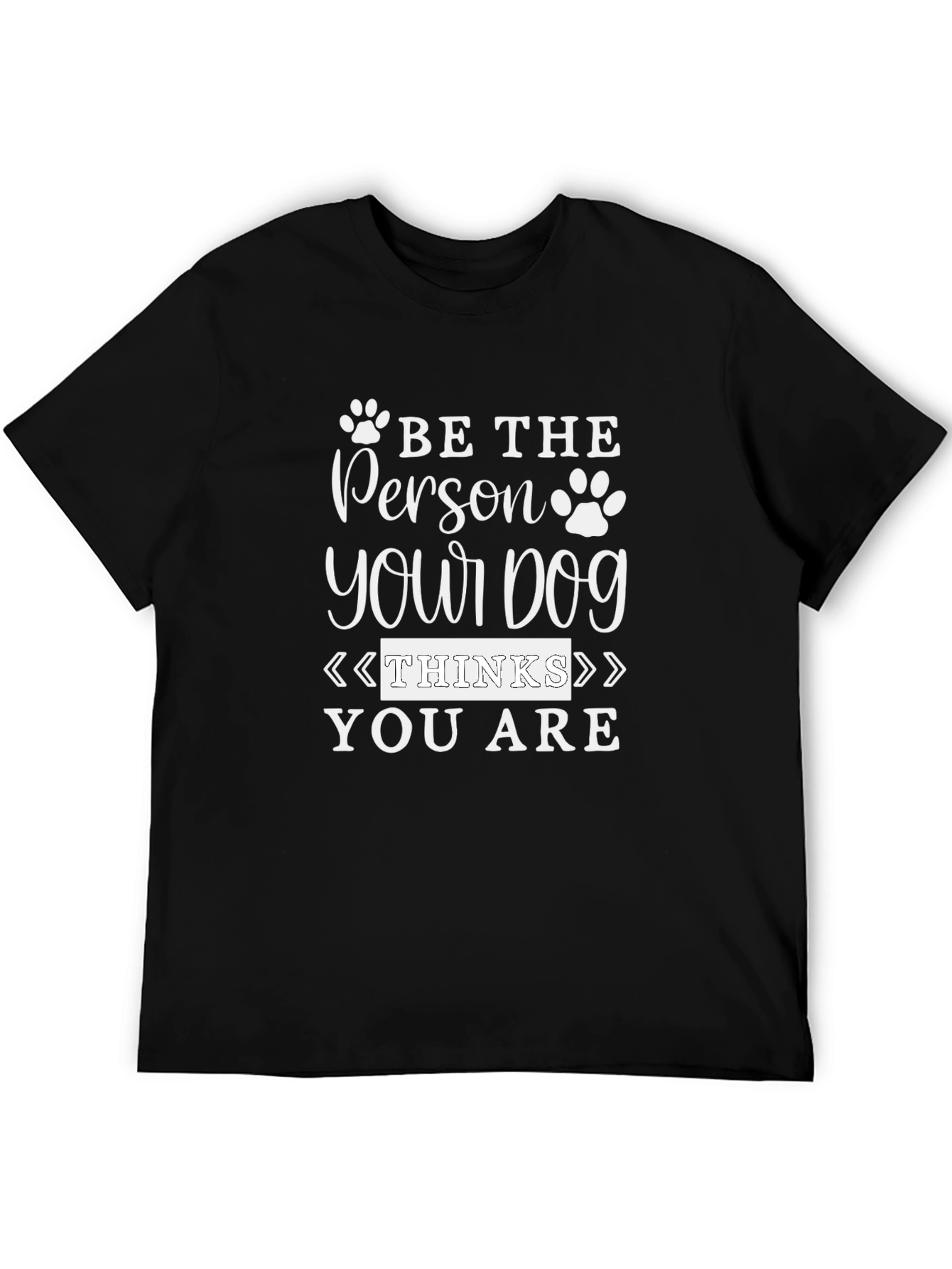 Be the Person Your Dog Thinks You Are T-Shirt
