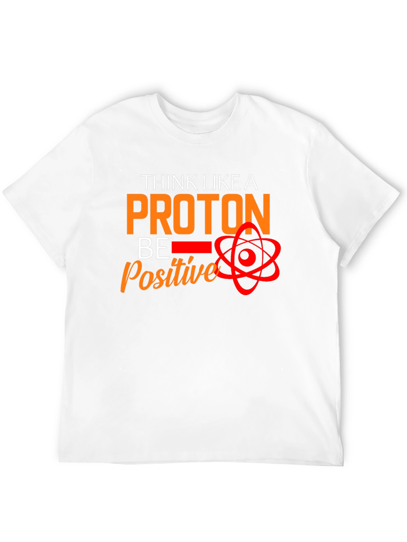 Think Like A Proton T-Shirt - Be Positive!