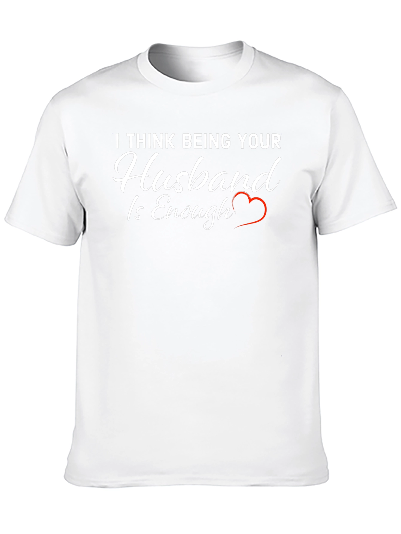 Husband Tee: I Think Being Your Husband is Enough