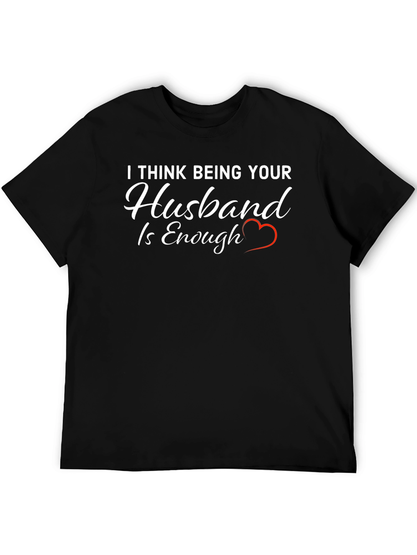 Husband Tee: I Think Being Your Husband is Enough
