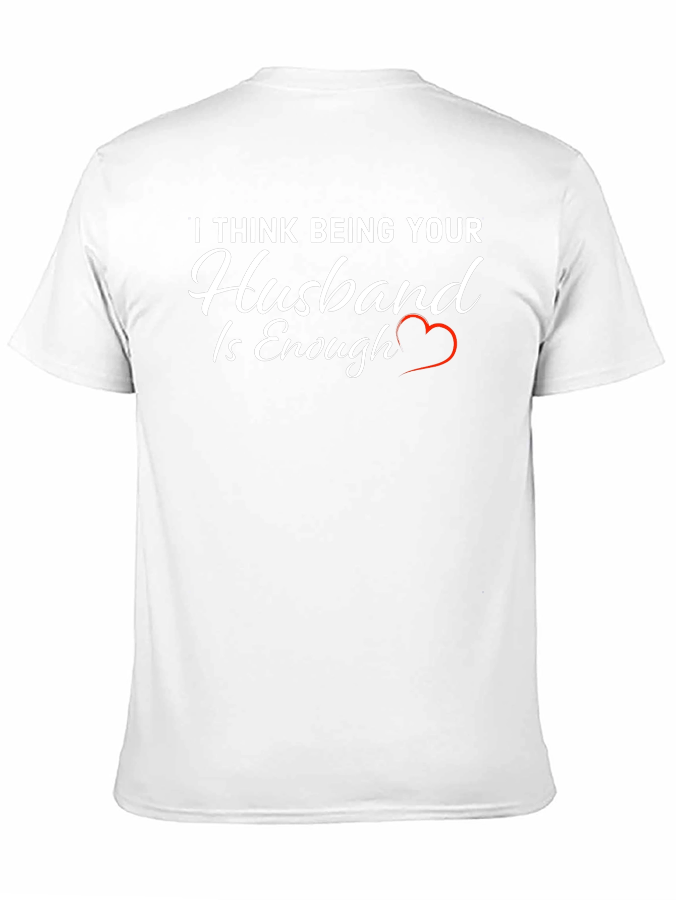 Husband Tee: I Think Being Your Husband is Enough