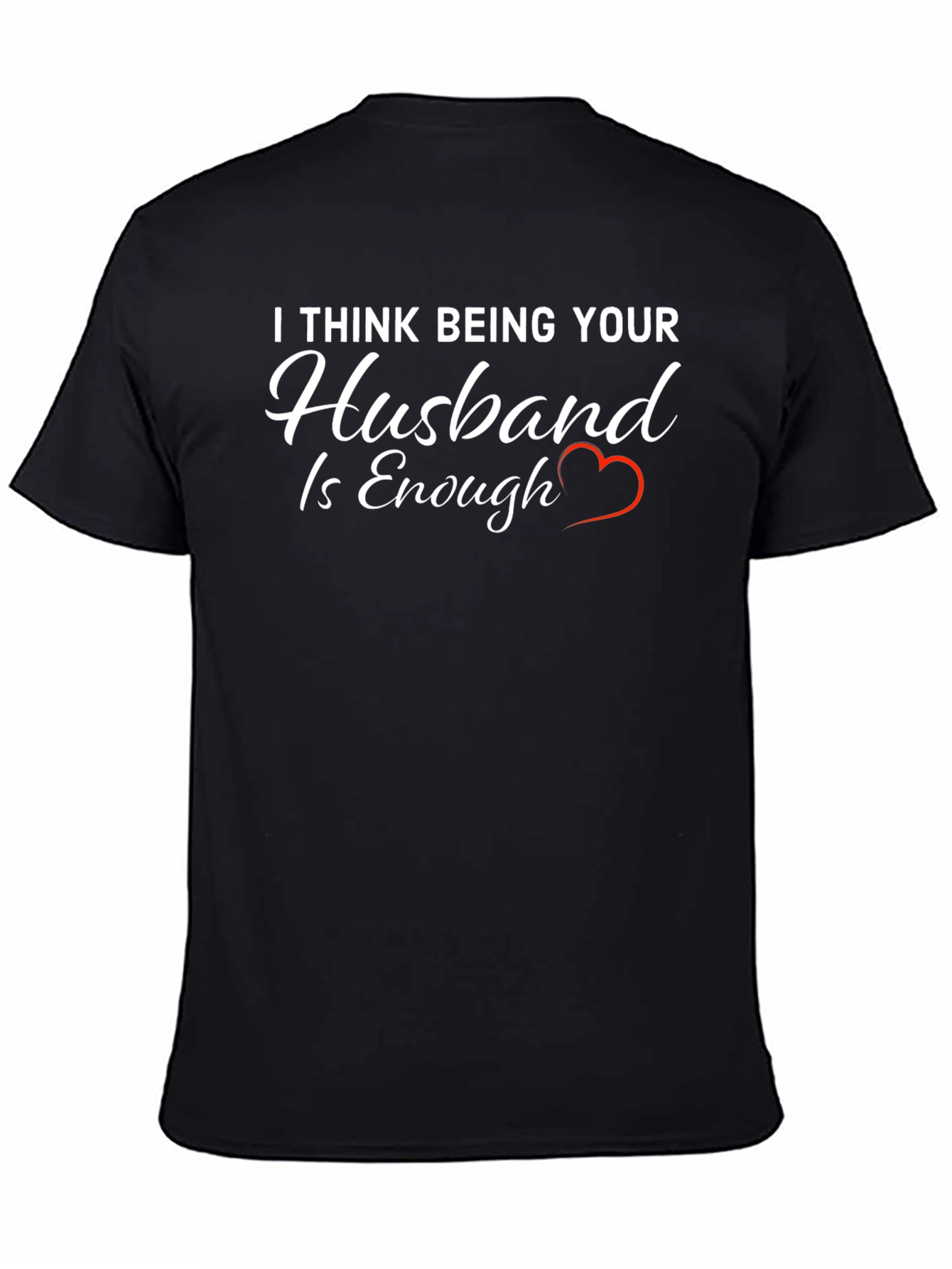 Husband Tee: I Think Being Your Husband is Enough