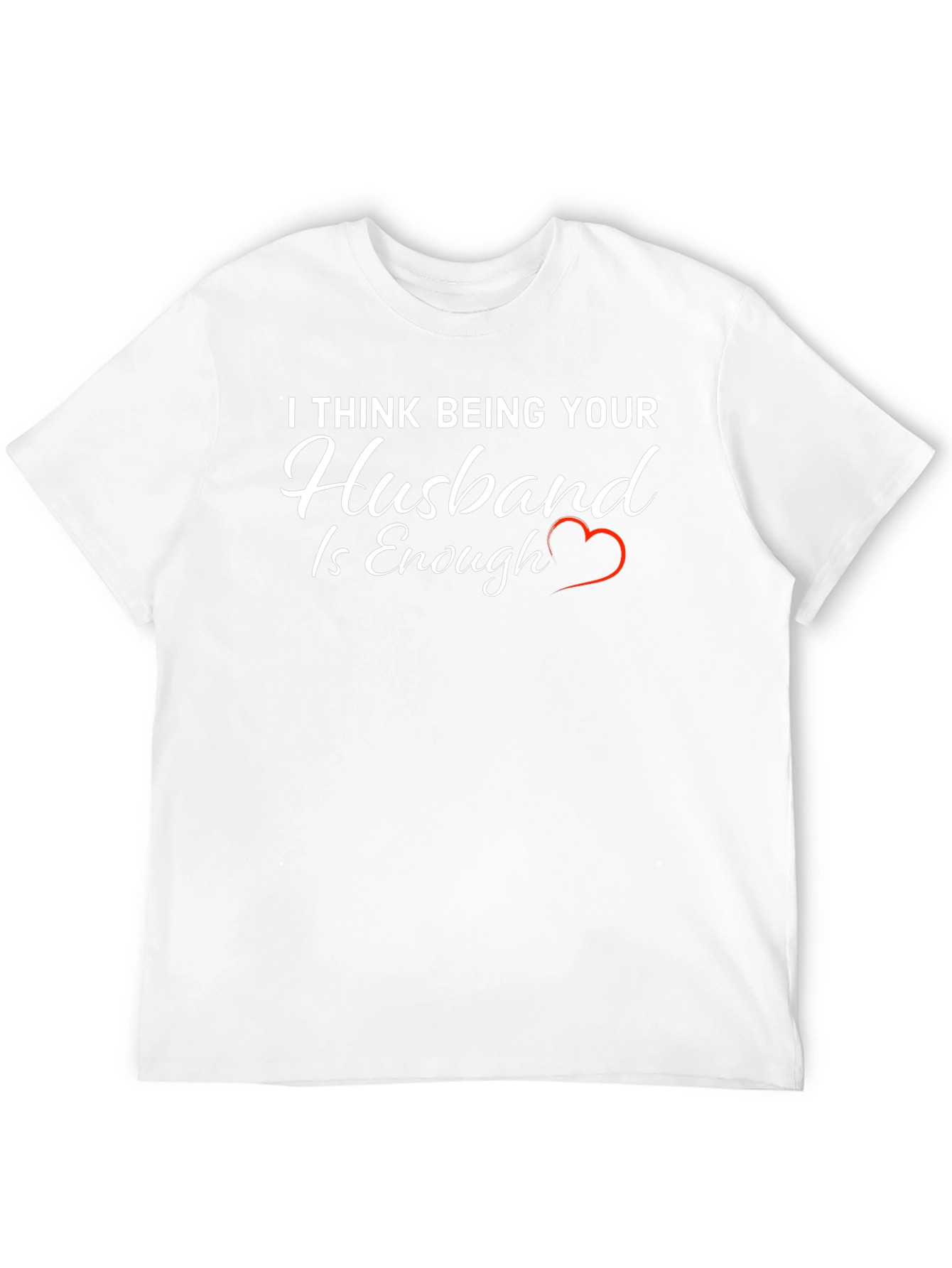 Husband Tee: I Think Being Your Husband is Enough