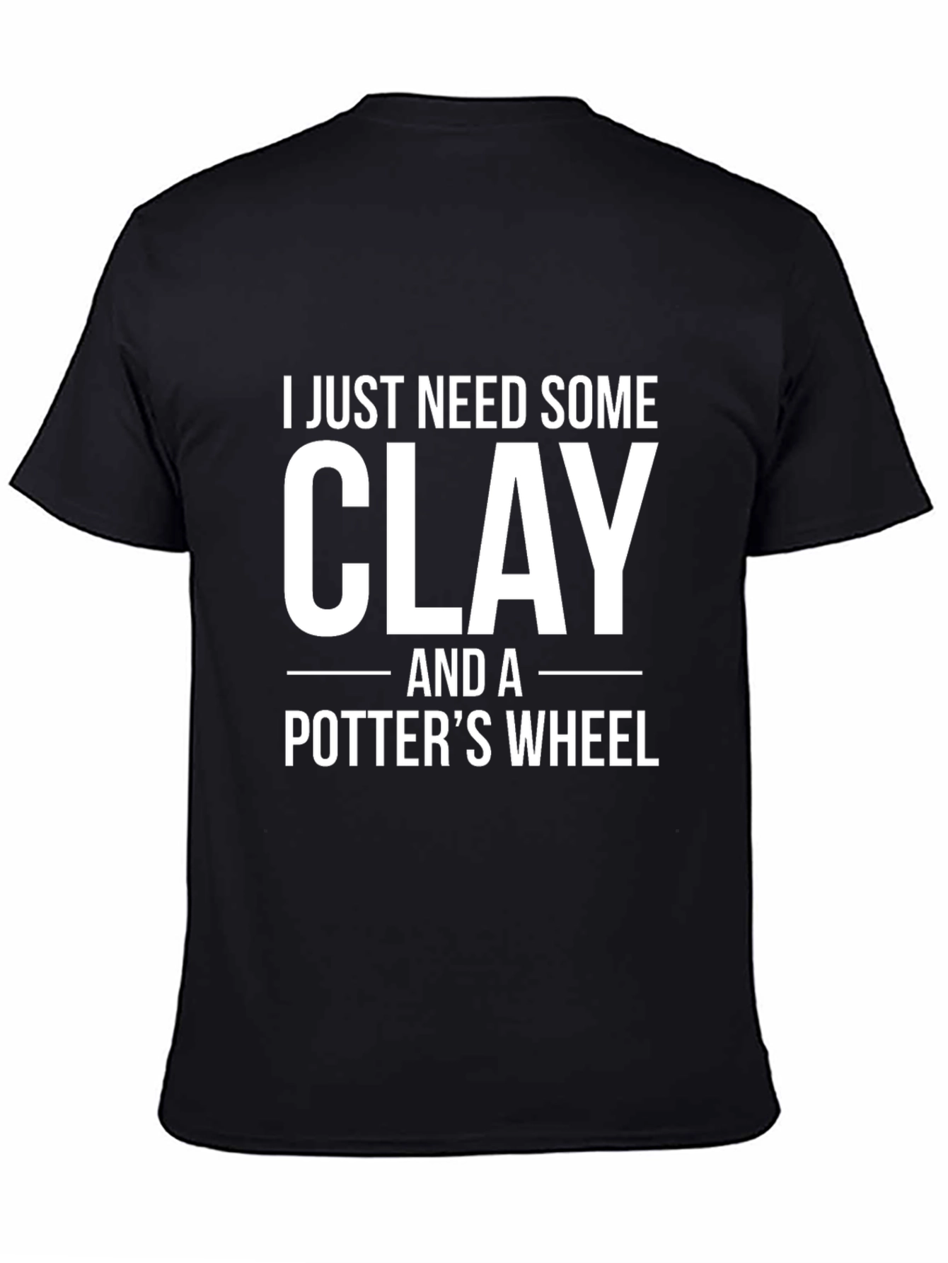 I Just Need Some Clay T-Shirt