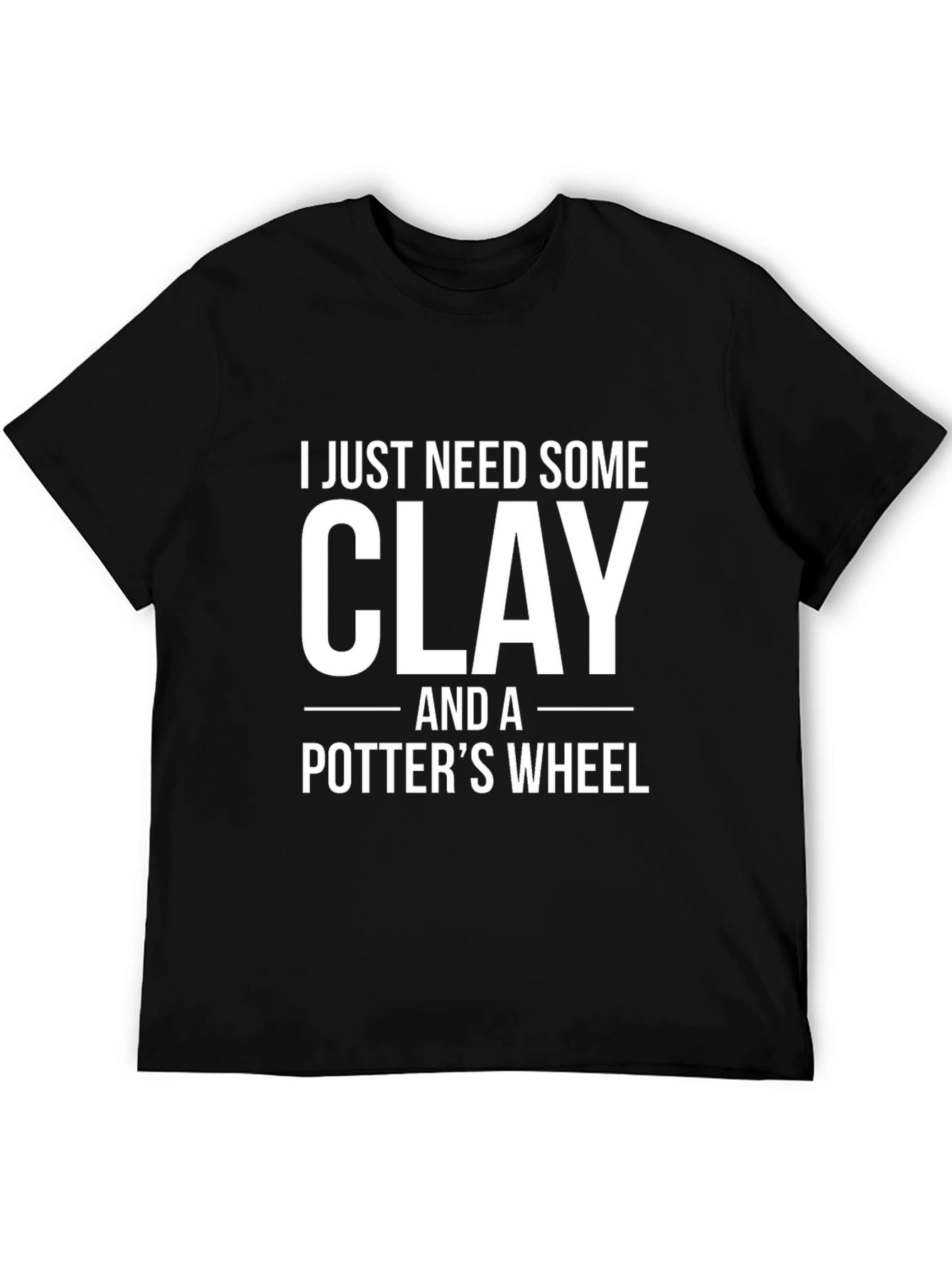 I Just Need Some Clay T-Shirt