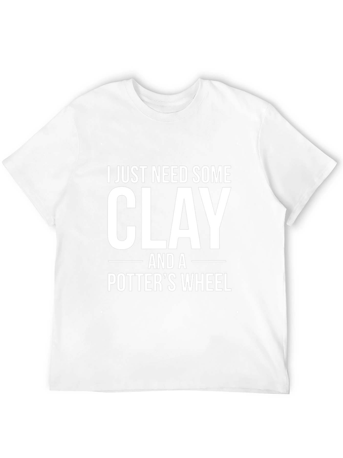 I Just Need Some Clay T-Shirt