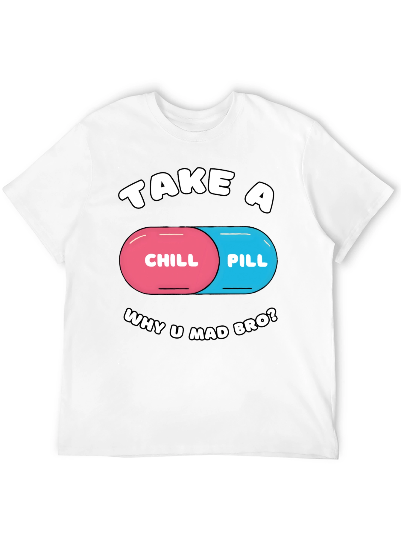 Chill Pill T-Shirt - Why U Mad Bro? Tee