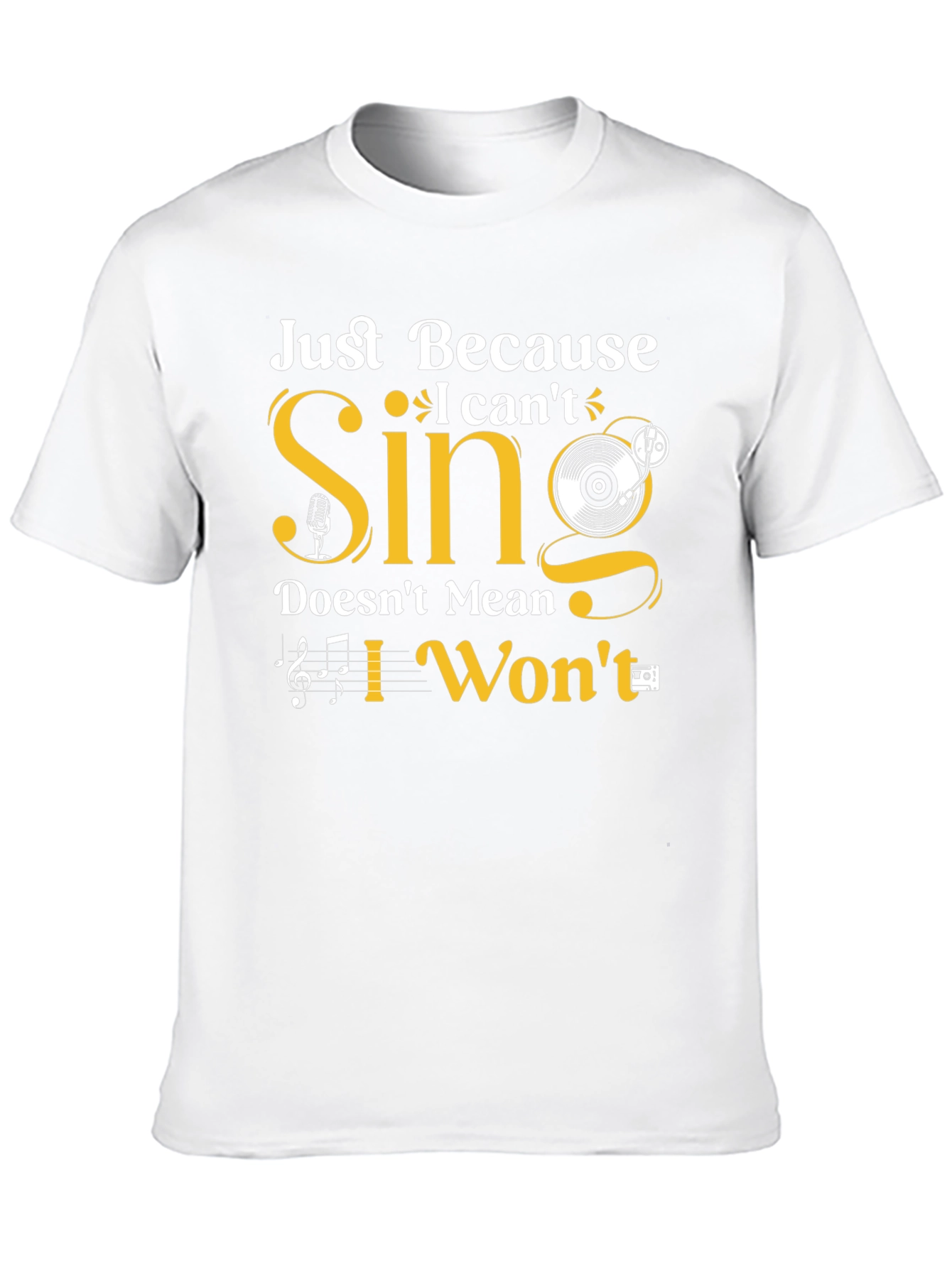 Just Because I Cant Sing T-Shirt
