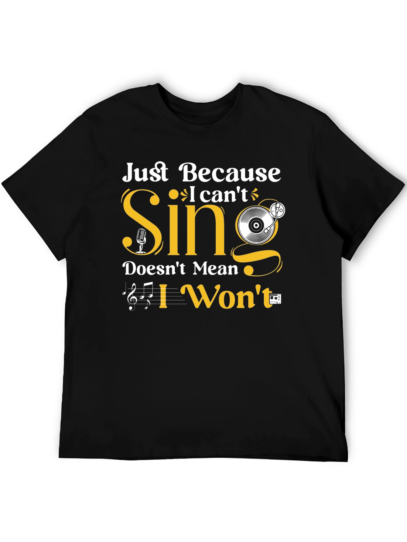 Just Because I Cant Sing T-Shirt