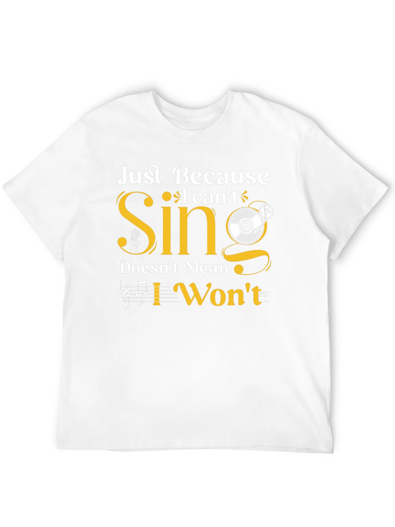 Just Because I Cant Sing T-Shirt
