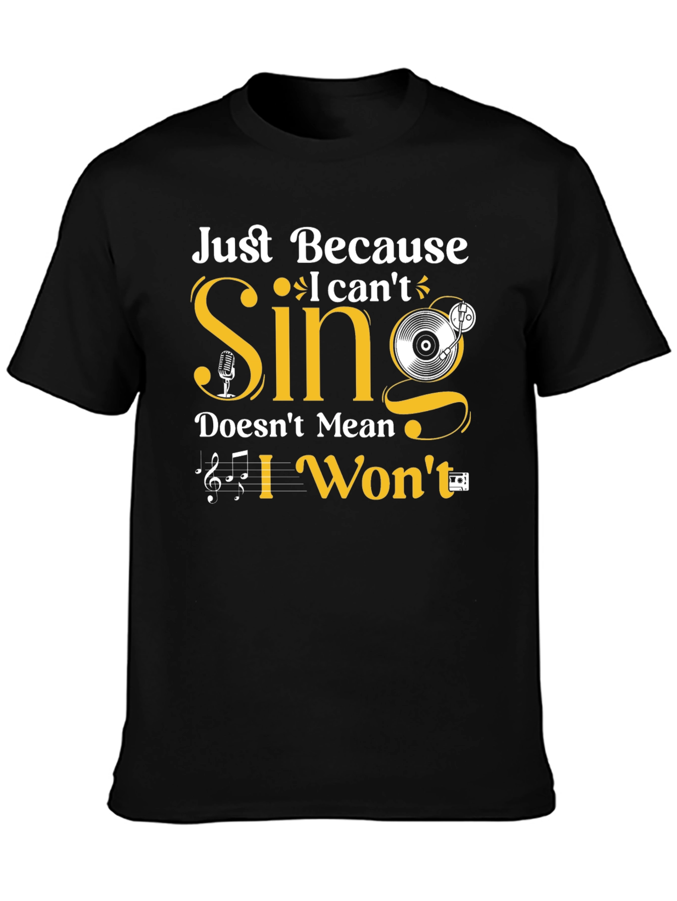 Just Because I Cant Sing T-Shirt