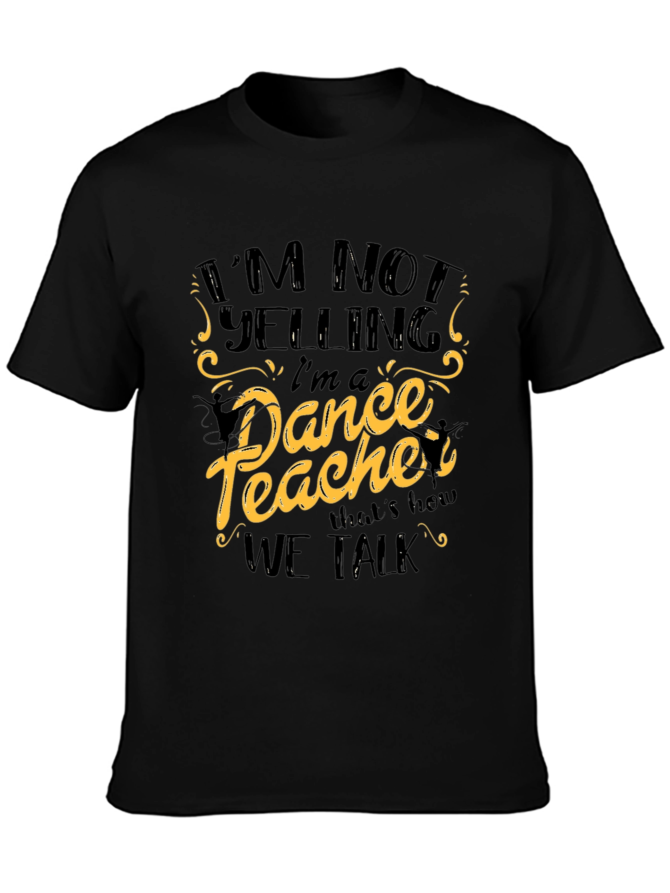 Im Not Yelling Im a Dance Teacher Black T-Shirt