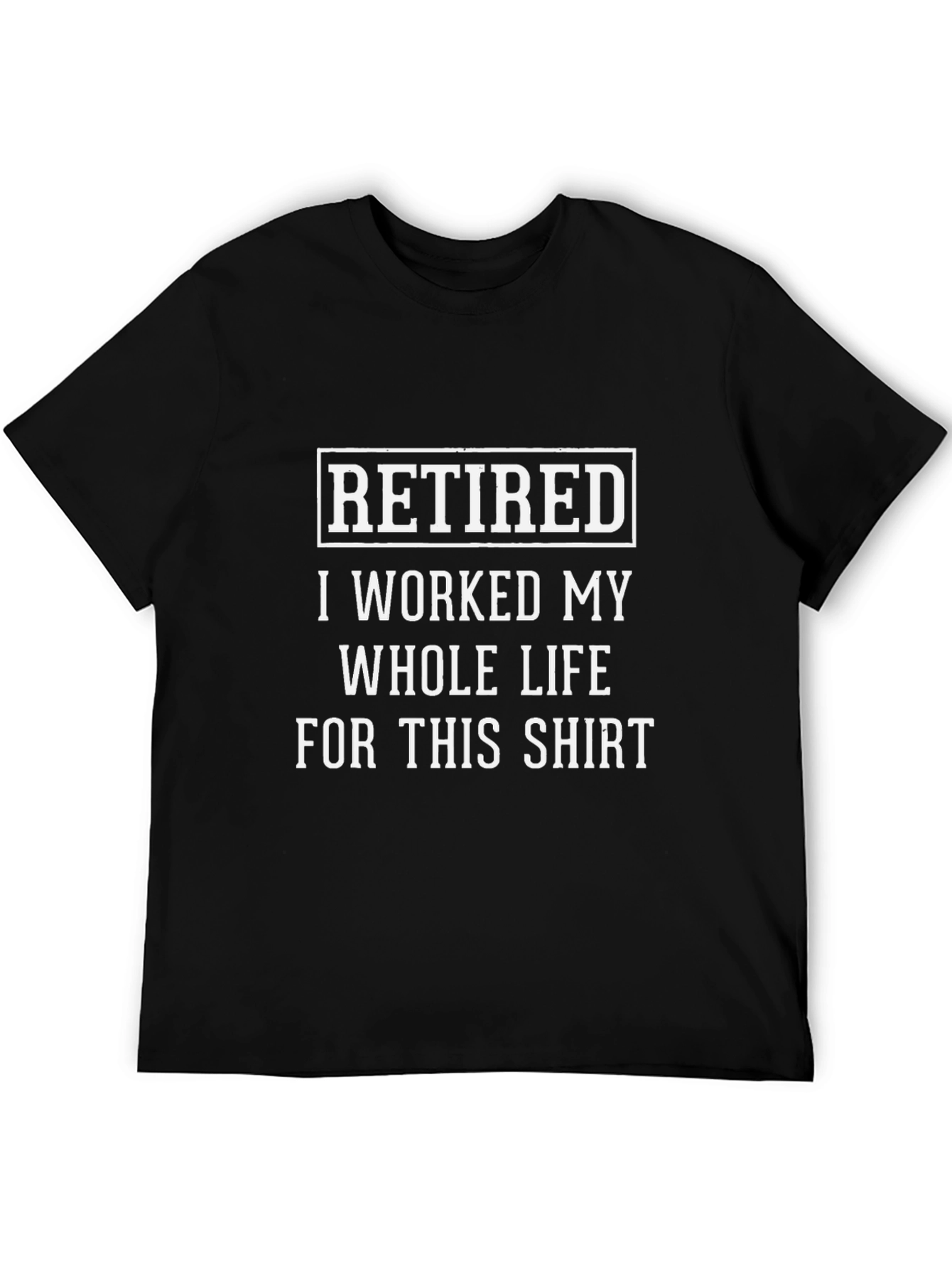 Retired T-Shirt - I Worked My Whole Life