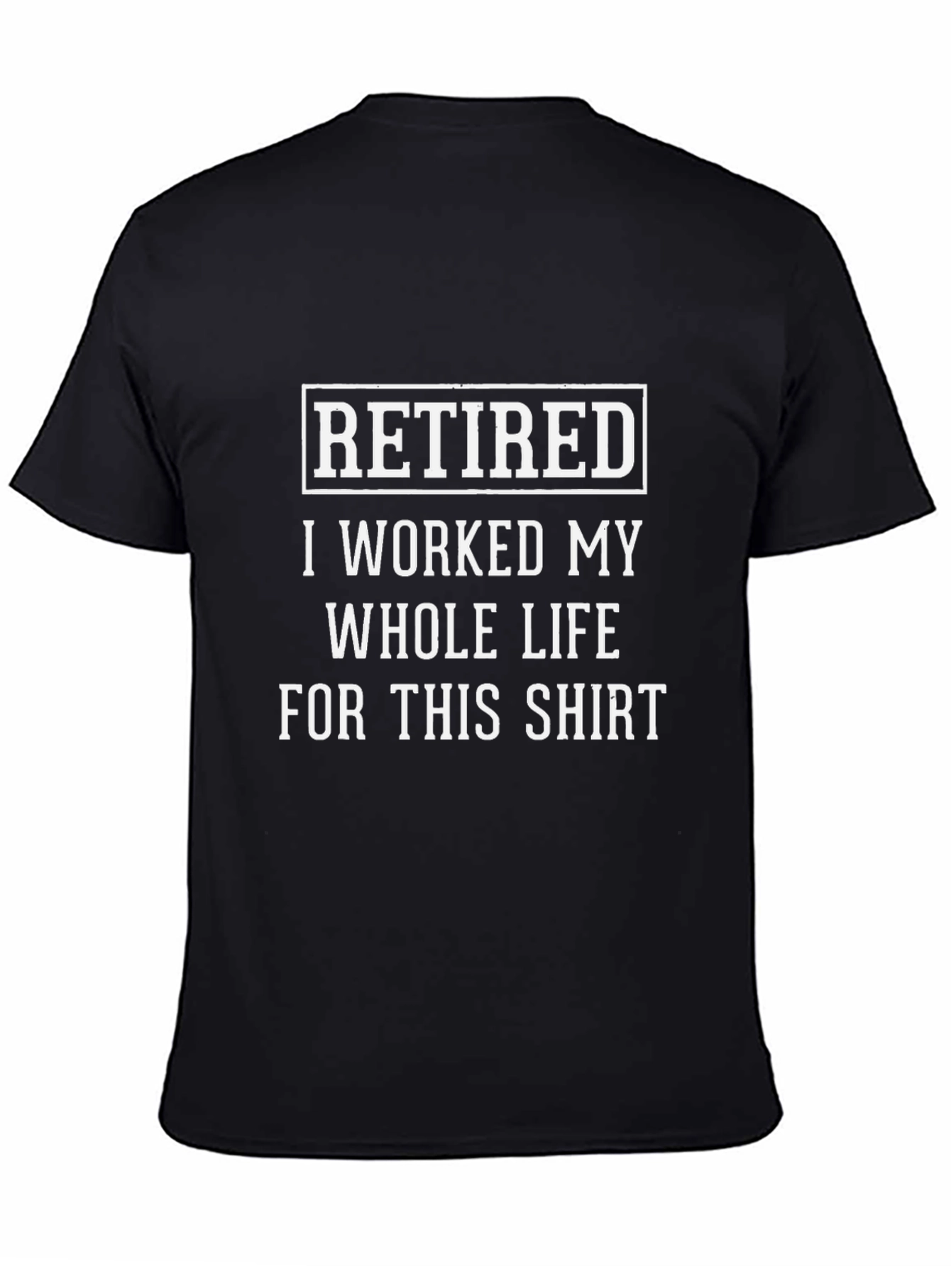 Retired T-Shirt - I Worked My Whole Life