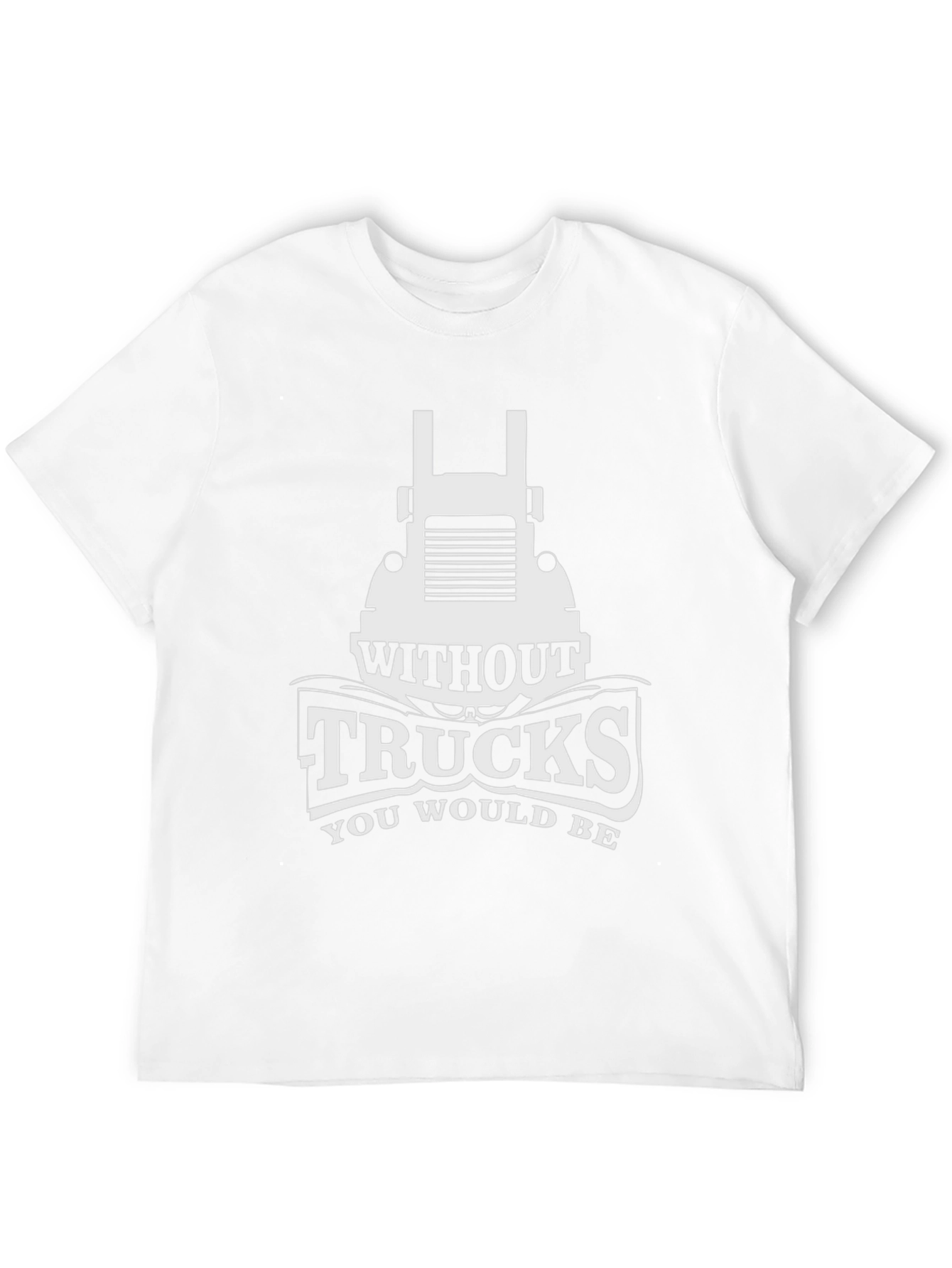 Trucks T-Shirt - Without Trucks You Would Be