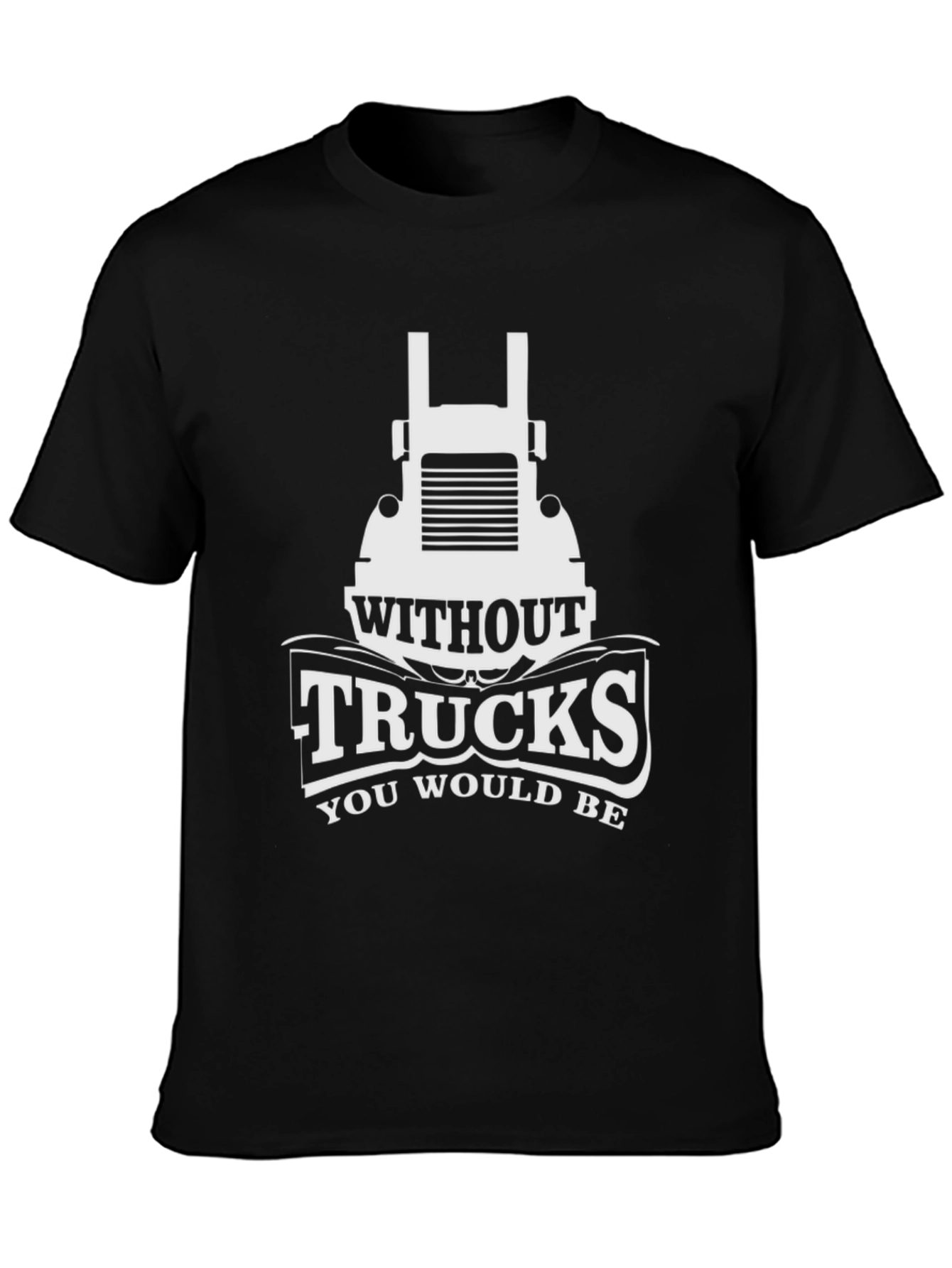 Trucks T-Shirt - Without Trucks You Would Be