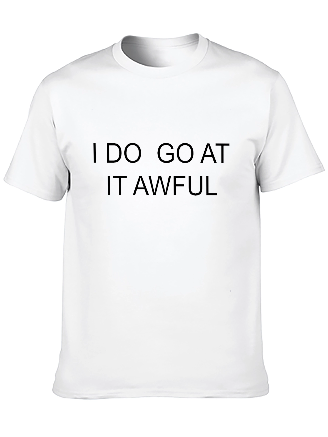 I Do Go At It Awful Black T-Shirt