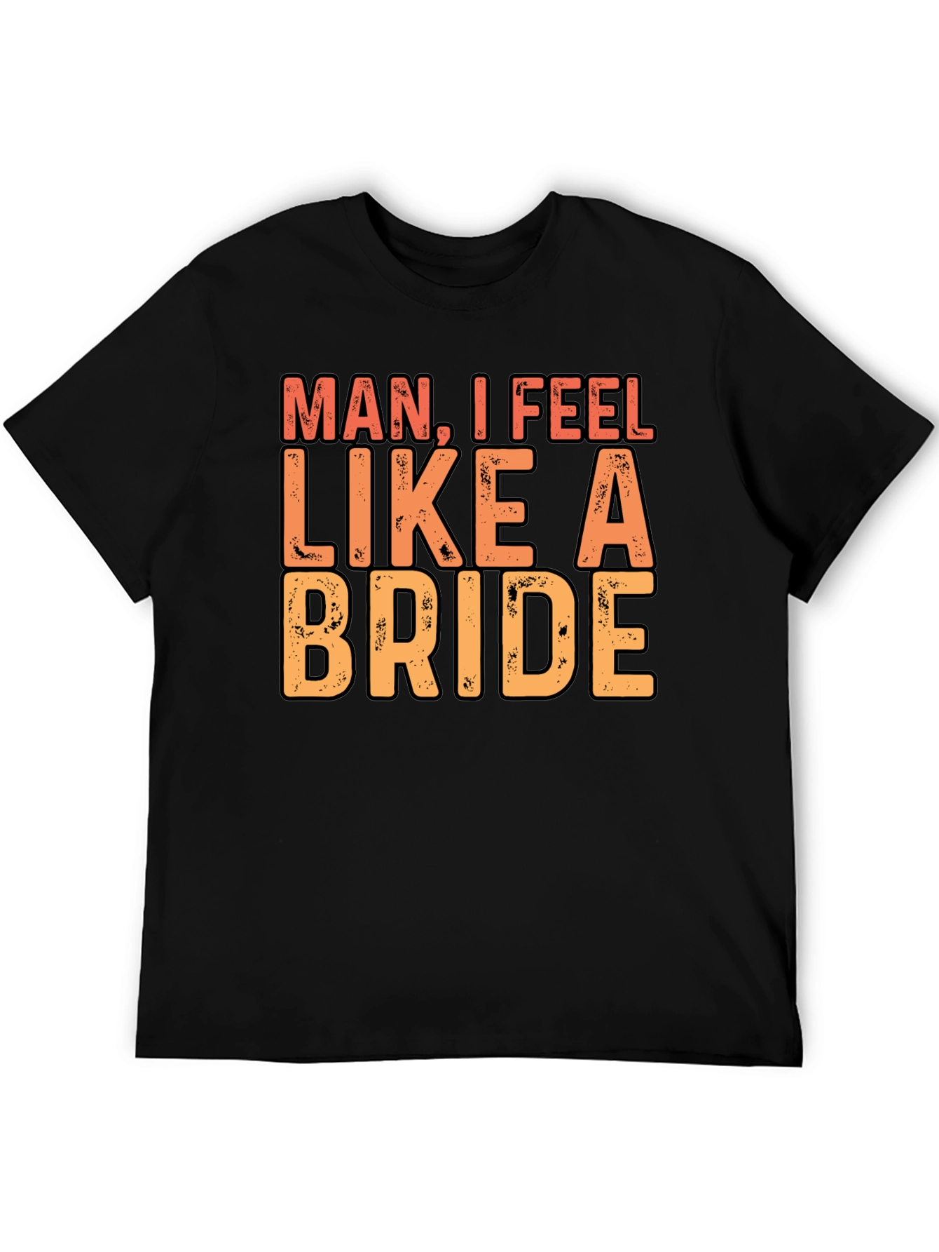 Man I Feel Like A Bride Black T-Shirt