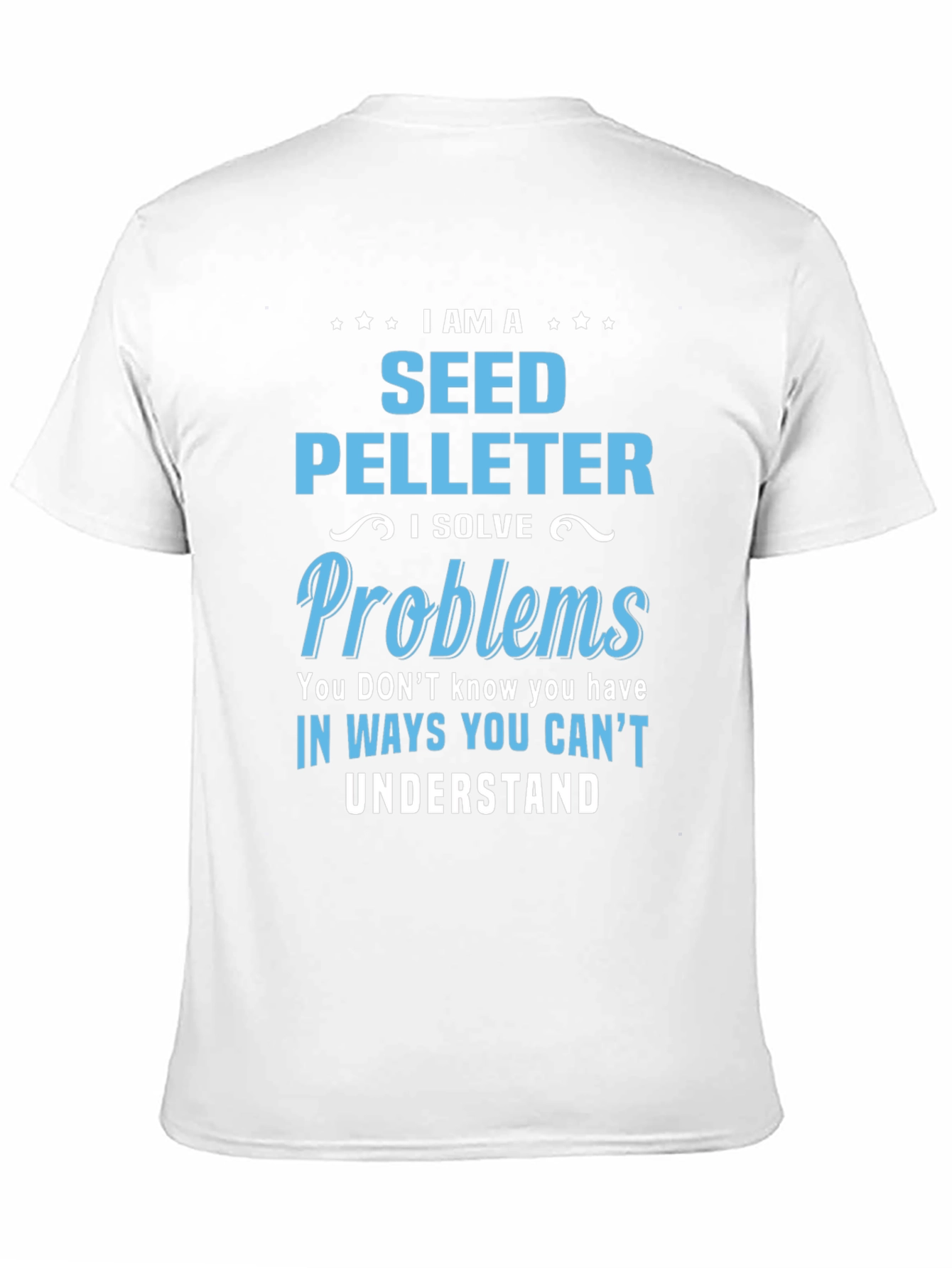 Seed Pelleter T-Shirt: I Solve Problems You Cant Understand